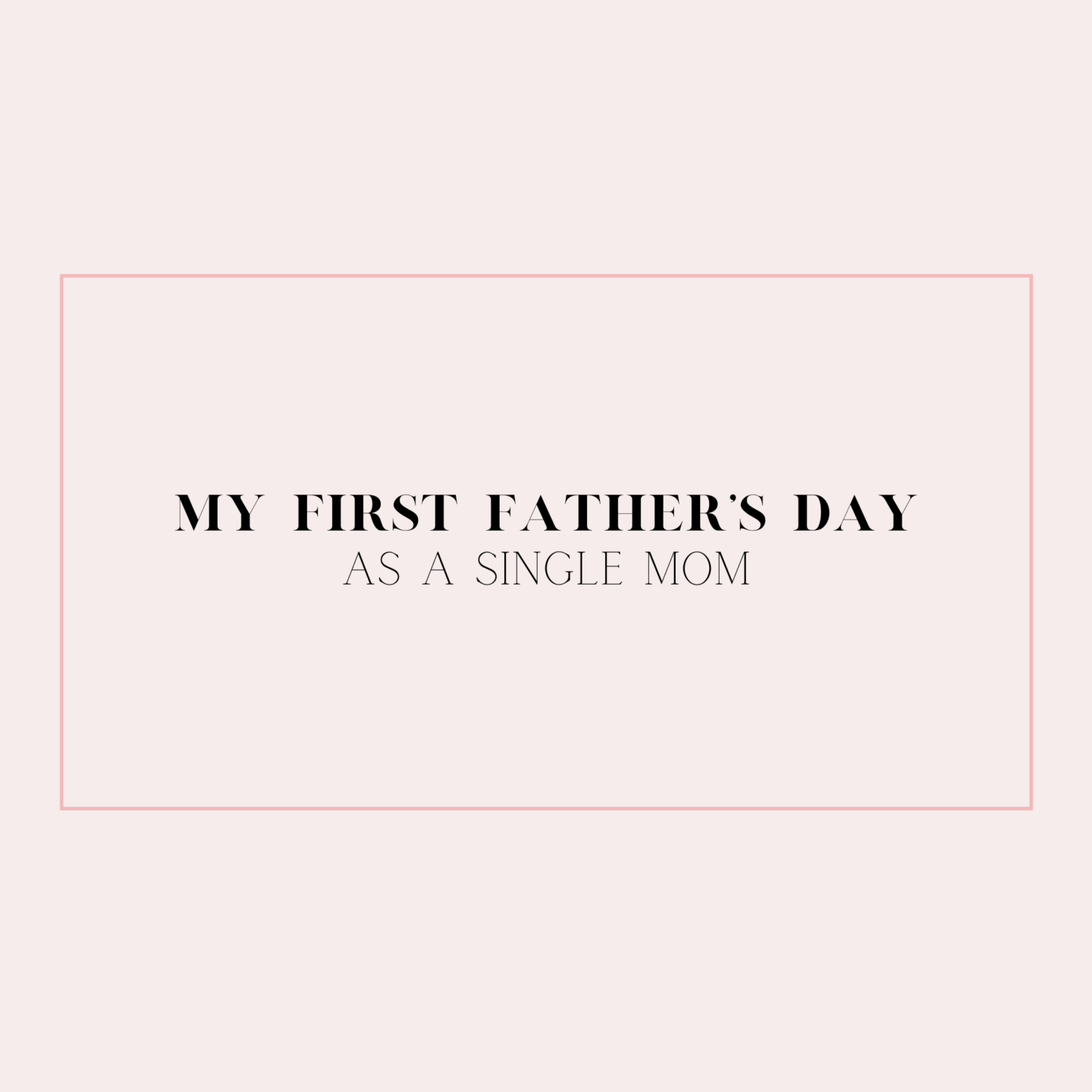 My First Father’s Day as a Single Mom